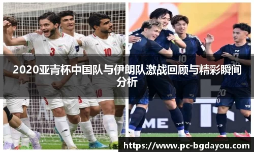 2020亚青杯中国队与伊朗队激战回顾与精彩瞬间分析